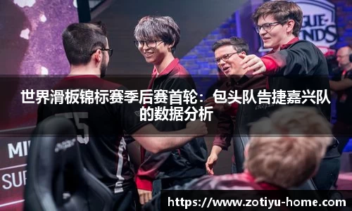 世界滑板锦标赛季后赛首轮：包头队告捷嘉兴队的数据分析