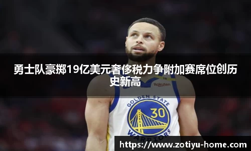 勇士队豪掷19亿美元奢侈税力争附加赛席位创历史新高